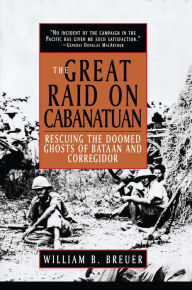 Title: The Great Raid on Cabanatuan: Rescuing the Doomed Ghosts of Bataan and Corregidor, Author: William B. Breuer