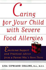 Title: Caring for Your Child with Severe Food Allergies: Emotional Support and Practical Advice from a Parent Who's Been There, Author: Lisa Cipriano Collins