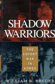 Title: Shadow Warriors: The Covert War in Korea, Author: William B. Breuer