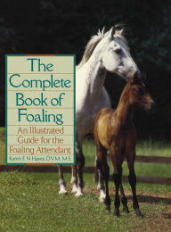 Title: The Complete Book of Foaling: An Illustrated Guide for the Foaling Attendant, Author: Karen E.N. Hayes