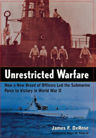 Title: Unrestricted Warfare: How a New Breed of Officers Led the Submarine Force to Victory in World War II, Author: James F. DeRose