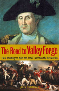 Title: The Road to Valley Forge: How Washington Built the Army that Won the Revolution, Author: John Buchanan