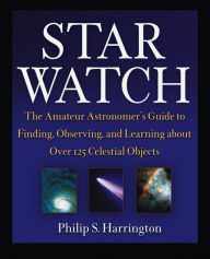 Title: Star Watch: The Amateur Astronomer's Guide to Finding, Observing, and Learning about Over 125 Celestial Objects, Author: Philip S. Harrington
