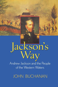 Title: Jackson's Way: Andrew Jackson and the People of the Western Waters, Author: John Buchanan