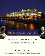 Title: The Court of the Last Tsar: Pomp, Power and Pageantry in the Reign of Nicholas II, Author: Greg King
