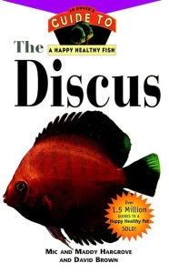 Title: The Discus: An Owner's Guide to a Happy Healthy Fish, Author: Mic Hargrove