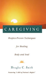 Title: Caregiving: Hospice-Proven Techniques for Healing Body and Soul, Author: Douglas C. Smith