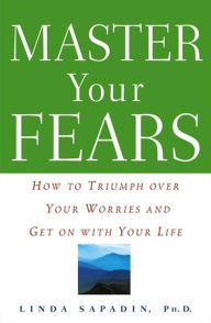 Title: Master Your Fears: How to Triumph Over Your Worries and Get on with Your Life, Author: Linda Sapadin