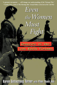 Title: Even the Women Must Fight: Memories of War from North Vietnam, Author: Karen Gottschang Turner