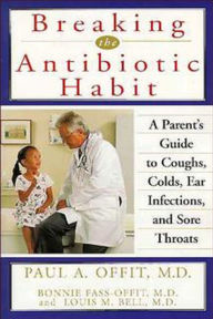 Title: Breaking the Antibiotic Habit: A Parent's Guide to Coughs, Colds, Ear Infections, and Sore Throats, Author: Paul A. Offit MD