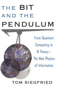 Title: The Bit and the Pendulum: From Quantum Computing to M Theory--The New Physics of Information, Author: Tom Siegfried