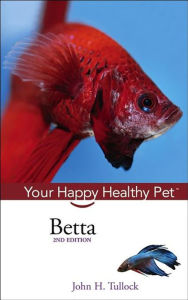 Title: Betta: Your Happy Healthy Pet, Author: John H. Tullock