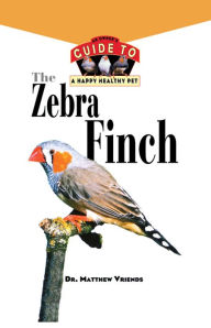 Title: The Zebra Finch: An Owner's Guide to a Happy Healthy Pet, Author: Matthew Vriends