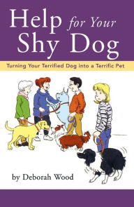 Title: Help for Your Shy Dog: Turning Your Terrified Dog into a Terrific Pet, Author: Deborah Wood