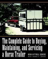 Title: The Complete Guide to Buying, Maintaining, and Servicing a Horse Trailer, Author: Neva Kittrell Scheve