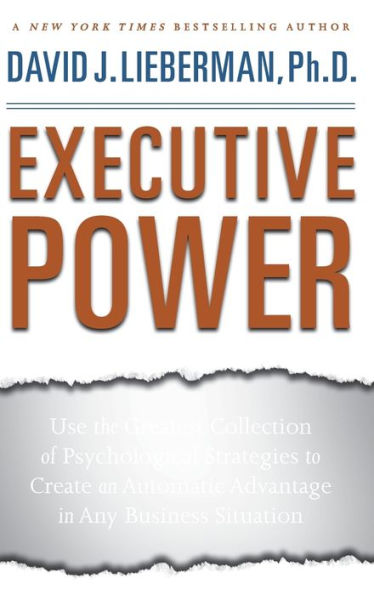 Executive Power: Use the Greatest Collection of Psychological Strategies to Create an Automatic Advantage in Any Business Situation