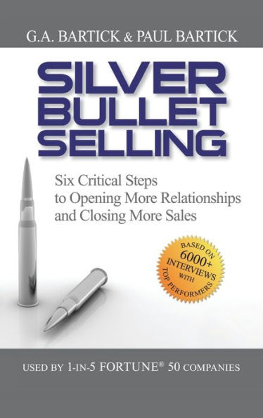 Silver Bullet Selling: Six Critical Steps to Opening More Relationships and Closing More Sales