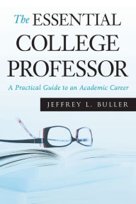 Title: The Essential College Professor: A Practical Guide to an Academic Career / Edition 1, Author: Jeffrey L. Buller