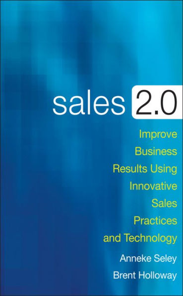 Sales 2.0: Improve Business Results Using Innovative Sales Practices and Technology / Edition 1