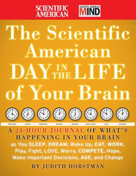 The Scientific American Day in the Life of Your Brain: A 24 hour Journal of What's Happening in Your Brain as you Sleep, Dream, Wake Up, Eat, Work, Play, Fight, Love, Worry, Compete, Hope, Make Important Decisions, Age and Change