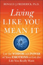 Living Like You Mean It: Use the Wisdom and Power of Your Emotions to Get the Life You Really Want