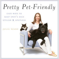 Title: Pretty Pet-Friendly: Easy Ways to Keep Spot's Digs Stylish & Spotless, Author: Julia Szabo