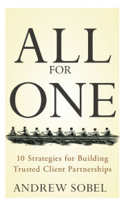Title: All For One: 10 Strategies for Building Trusted Client Partnerships, Author: Andrew Sobel