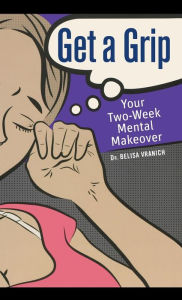 Title: Get a Grip: Your Two Week Mental Makeover, Author: Belisa Vranich