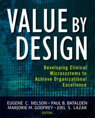 Title: Value by Design: Developing Clinical Microsystems to Achieve Organizational Excellence / Edition 1, Author: Eugene C. Nelson