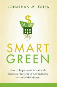 Title: Smart Green: How to Implement Sustainable Business Practices in Any Industry - and Make Money, Author: Jonathan Estes