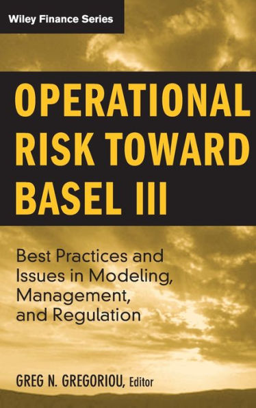 Operational Risk Toward Basel III: Best Practices and Issues in Modeling, Management, and Regulation / Edition 1