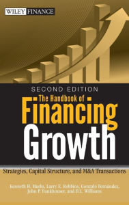 Title: The Handbook of Financing Growth: Strategies, Capital Structure, and M&A Transactions / Edition 2, Author: Kenneth H. Marks