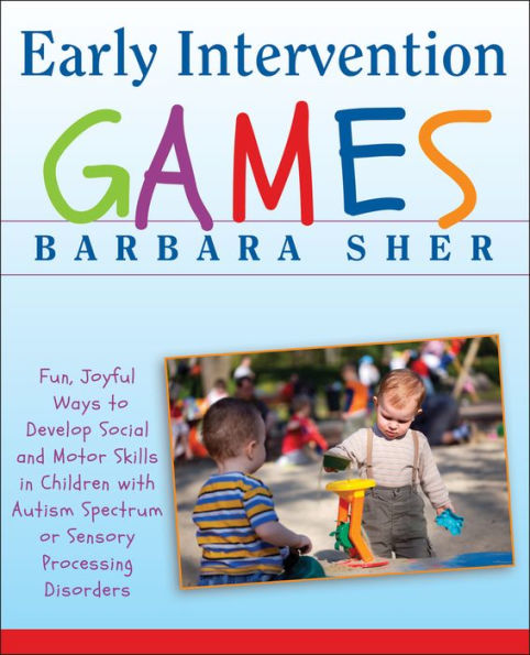 Early Intervention Games: Fun, Joyful Ways to Develop Social and Motor Skills Children with Autism Spectrum or Sensory Processing Disorders