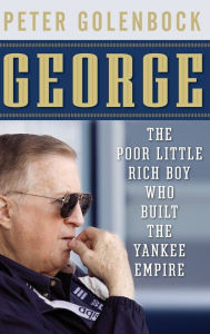 Title: George: The Poor Little Rich Boy Who Built the Yankee Empire, Author: Peter Golenbock