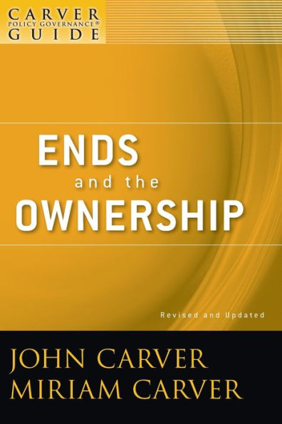 A Carver Policy Governance Guide, Ends and the Ownership / Edition 2