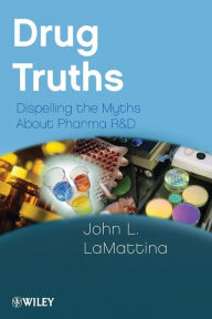 Title: Drug Truths: Dispelling the Myths About Pharma R & D / Edition 1, Author: John L. LaMattina