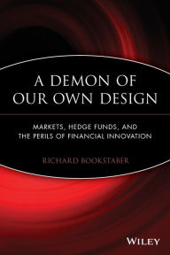 Title: A Demon of Our Own Design: Markets, Hedge Funds, and the Perils of Financial Innovation, Author: Richard Bookstaber