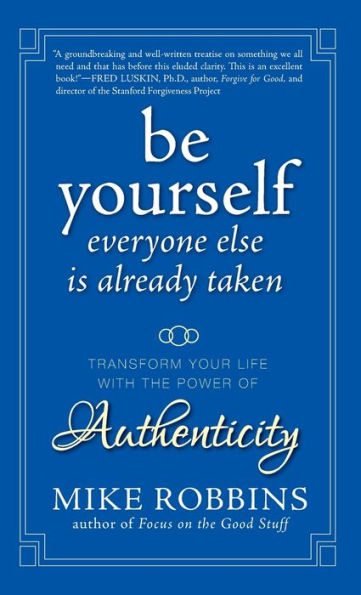 Be Yourself, Everyone Else is Already Taken: Transform Your Life with the Power of Authenticity