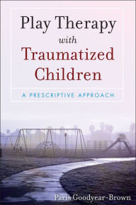 Title: Play Therapy with Traumatized Children / Edition 1, Author: Paris Goodyear-Brown