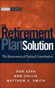 Title: The Retirement Plan Solution: The Reinvention of Defined Contribution / Edition 1, Author: Don Ezra