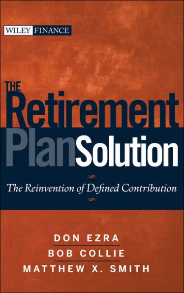 The Retirement Plan Solution: The Reinvention of Defined Contribution / Edition 1