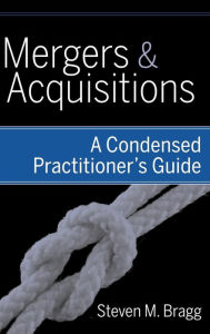 Title: Mergers and Acquisitions: A Condensed Practitioner's Guide / Edition 1, Author: Steven M. Bragg