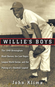 Title: Willie's Boys: The 1948 Birmingham Black Barons, The Last Negro League World Series, and the Making of a Baseball Legend, Author: John Klima