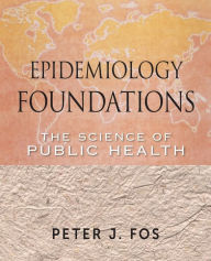 Title: Epidemiology Foundations: The Science of Public Health / Edition 1, Author: Peter J. Fos