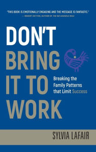 Title: Don't Bring It to Work: Breaking the Family Patterns That Limit Success, Author: Sylvia Lafair