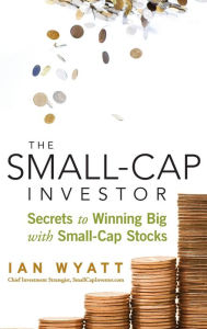 Title: The Small-Cap Investor: Secrets to Winning Big with Small-Cap Stocks, Author: Ian Wyatt