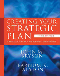 Title: Creating Your Strategic Plan: A Workbook for Public and Nonprofit Organizations / Edition 3, Author: John M. Bryson