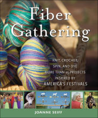Title: Fiber Gathering: Knit, Crochet, Spin, and Dye More Than 25 Projects Inspired by America's Festivals, Author: Joanne Seiff
