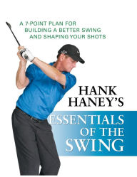 Title: Essentials of the Swing: A 7-Point Plan for Building a Better Swing and Shaping Your Shots, Author: Hank Haney