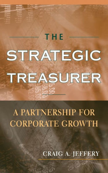 The Strategic Treasurer: A Partnership for Corporate Growth / Edition 1